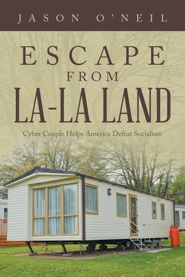 Escape from La-La Land: Cyber Couple Helps America Defeat Socialism by O'Neil, Jason