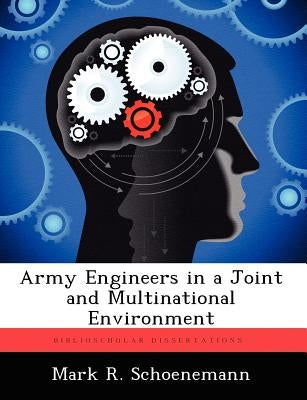 Army Engineers in a Joint and Multinational Environment by Schoenemann, Mark R.