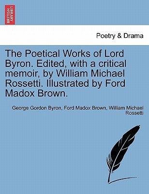 The Poetical Works of Lord Byron. Edited, with a Critical Memoir, by William Michael Rossetti. Illustrated by Ford Madox Brown. by Byron, George Gordon