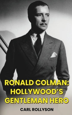 Ronald Colman (hardback): Hollywood's Gentleman Hero by Rollyson, Carl