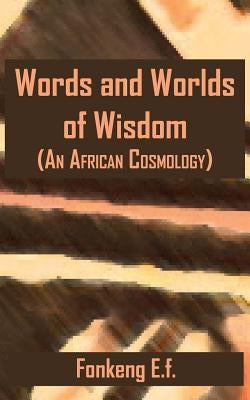 Words and Worlds of Wisdom: (An African Cosmology) by Fonkeng, E. F.