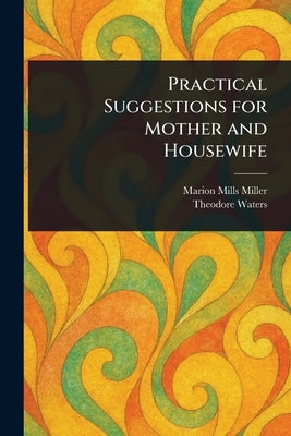 Practical Suggestions for Mother and Housewife by Miller, Marion Mills