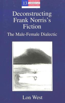 Deconstructing Frank Norris's Fiction: The Male-Female Dialectic by Hakutani, Yoshinobu