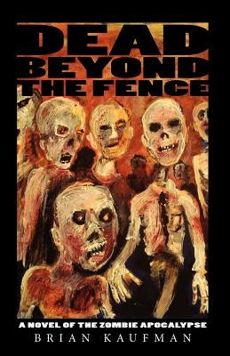 Dead Beyond the Fence: A Novel of the Zombie Apocalypse by Kaufman, Brian C.