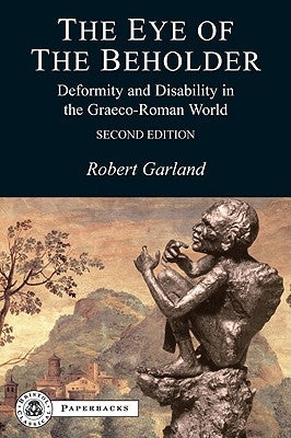 The Eye of the Beholder: Deformity and Disability in the Graeco-Roman World by Garland, Robert