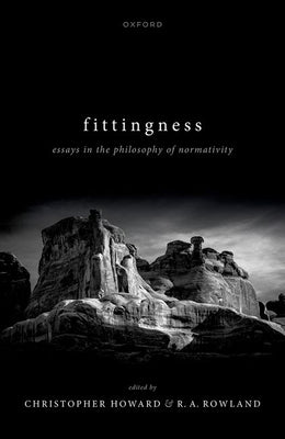 Fittingness: Essays in the Philosophy of Normativity by Howard, Chris