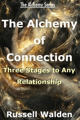 The Alchemy of Connection: Three Stages of Any Relationship by Walden, Russell