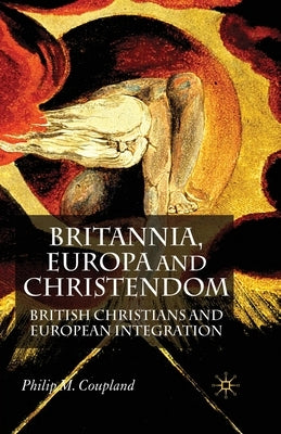 Britannia, Europa and Christendom: British Christians and European Integration by Coupland, P.