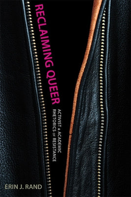 Reclaiming Queer: Activist and Academic Rhetorics of Resistance by Rand, Erin J.