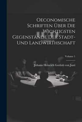 Oeconomische Schriften Über Die Wichtigsten Gegenstände Der Stadt- Und Landwirthschaft; Volume 1 by Johann Heinrich Gottlob Von Justi