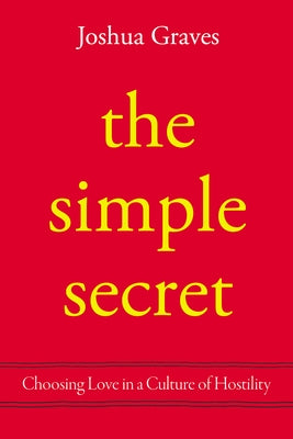 The Simple Secret: Choosing Love in a Culture of Hostility by Graves, Joshua