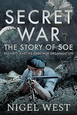 Secret War: The Story of SOE - Britain's Wartime Sabotage Organisation by West, Nigel