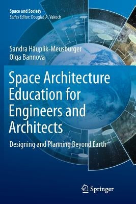 Space Architecture Education for Engineers and Architects: Designing and Planning Beyond Earth by Häuplik-Meusburger, Sandra