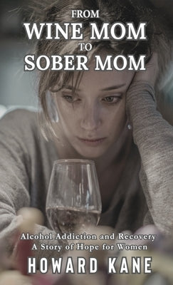 From Wine Mom to Sober Mom: Alcohol Addiction and Recovery: A Story of Hope for Women by Kane, Howard