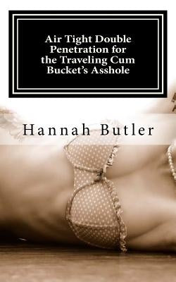 Air Tight Double Penetration for the Traveling Cum Bucket's Asshole by Butler, Hannah