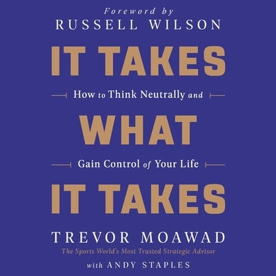 It Takes What It Takes: How to Think Neutrally and Gain Control of Your Life by Moawad, Trevor