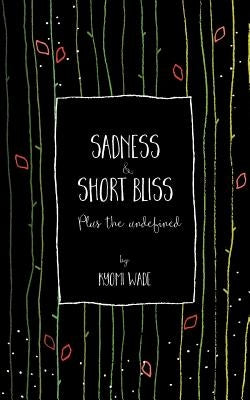 Sadness and Short Bliss: Plus the undefined by Wade, Kyomi