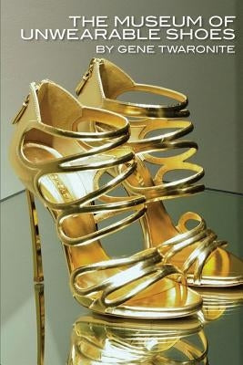 The Museum of Unwearable Shoes by Twaronite, Gene