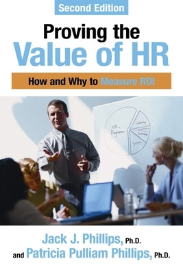 Proving the Value of HR: How and Why to Measure ROI by Phillips, Jack J.
