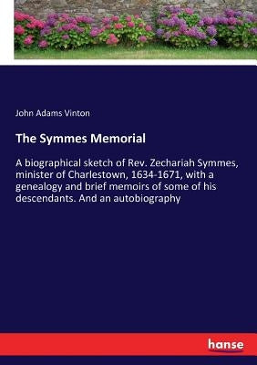 The Symmes Memorial: A biographical sketch of Rev. Zechariah Symmes, minister of Charlestown, 1634-1671, with a genealogy and brief memoirs by Vinton, John Adams
