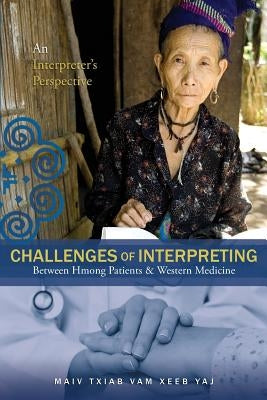 Challenges Of Interpreting Between Hmong Patients & Western Medicine: An Interpreter's Perspective by Yaj, Maiv Txiab Vam Xeeb