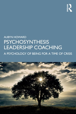 Psychosynthesis Leadership Coaching: A Psychology of Being for a Time of Crisis by Howard, Aubyn