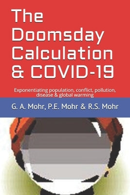 The Doomsday Calculation & COVID-19: Exponentiating population, conflict, pollution, disease & global warming by Mohr, P. E.