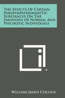 The Effects of Certain Parasympathomimetic Substances on the Emotions of Normal and Psychotic Individuals by Collins, William James