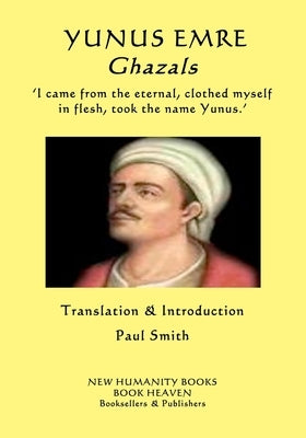 YUNUS EMRE - Ghazals: ?I came from the eternal, clothed myself in flesh, took the name Yunus.? by Smith, Paul