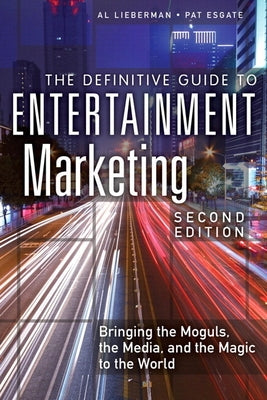 The Definitive Guide to Entertainment Marketing: Bringing the Moguls, the Media, and the Magic to the World by Lieberman, Al