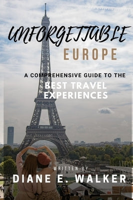 Unforgettable Europe: A Comprehensive Guide to the Best Travel Experiences by Walker, Diane E.