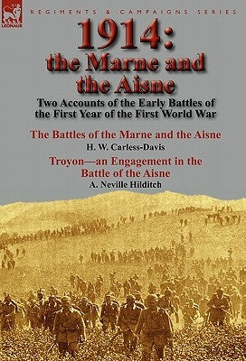 1914: the Marne and the Aisne-Two Accounts of the Early Battles of the First Year of the First World War: The Battles of the Marne and the Aisne by H. by Carless-Davis, H. W.
