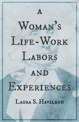 A Woman's Life-Work - Labors and Experiences of Laura S. Haviland by Haviland, Laura S.
