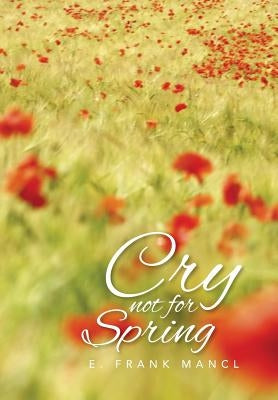 Cry Not for Spring by Mancl, E. Frank