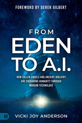 From Eden to AI: How Fallen Angels and Ancient Idolatry Are Ensnaring Humanity Through Modern Technology by Anderson, Vicki Joy