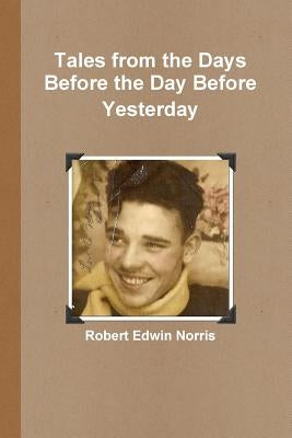 Tales from the Days Before the Day Before Yesterday by Norris, Robert Edwin