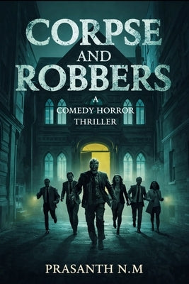 Corpse and Robbers (A Comedy Horror Thriller): A Supernatural Crime Comedy Thriller Where a Botched Mortuary Robbery Awakens the Dead and Turns Greedy by N. M., Prasanth