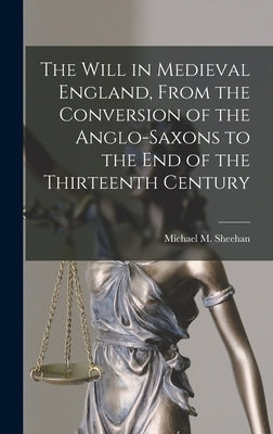 The Will in Medieval England, From the Conversion of the Anglo-Saxons to the End of the Thirteenth Century by Sheehan, Michael M. (Michael McMahon)