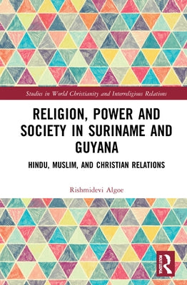 Religion, Power, and Society in Suriname and Guyana: Hindu, Muslim, and Christian Relations by Algoe, R. Kirtie