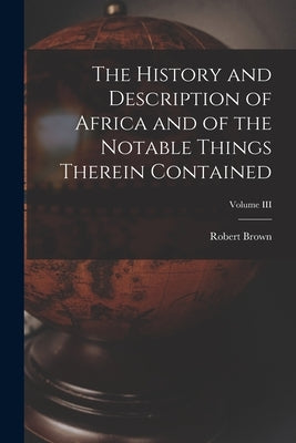 The History and Description of Africa and of the Notable Things Therein Contained; Volume III by Brown, Robert