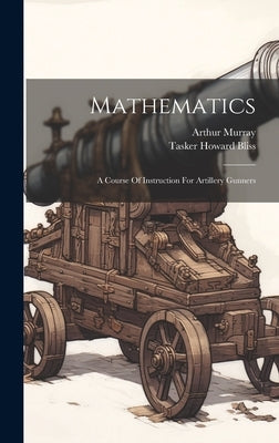 Mathematics: A Course Of Instruction For Artillery Gunners by Murray, Arthur