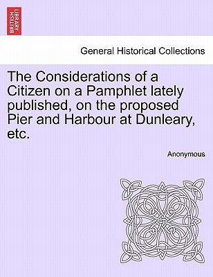 The Considerations of a Citizen on a Pamphlet Lately Published, on the Proposed Pier and Harbour at Dunleary, Etc. by Anonymous