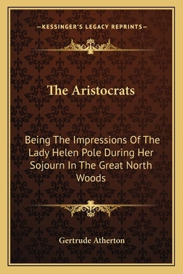 The Aristocrats the Aristocrats: Being the Impressions of the Lady Helen Pole During Her Sojobeing the Impressions of the Lady Helen Pole During Her S by Atherton, Gertrude Franklin Horn