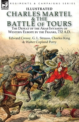 Charles Martel & the Battle of Tours: the Defeat of the Arab Invasion of Western Europe by the Franks, 732 A.D by Creasy, Edward