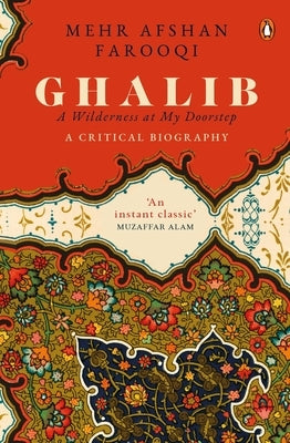 Ghalib: A Wilderness at My Doorstep: A Critical Biography by Farooqi, Mehr Afshan