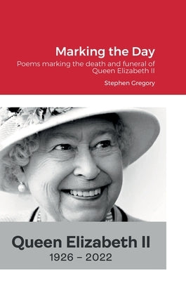 Marking the Day: Poems marking the death and funeral of Queen Elizabeth II by Gregory, Stephen