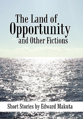 The Land of Opportunity and Other Fictions: Short Stories by Makuta, Edward