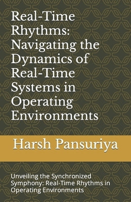 Real-Time Rhythms: Navigating the Dynamics of Real-Time Systems in Operating Environments: Unveiling the Synchronized Symphony: Real-Time by Pansuriya, Harsh