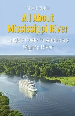 All About Mississippi River: A Kid's Guide to America's Mighty River by Rukh, Shah