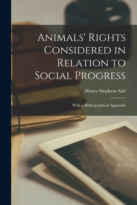 Animals' Rights Considered in Relation to Social Progress: With a Bibliographical Appendix by Salt, Henry Stephens 1851-1939